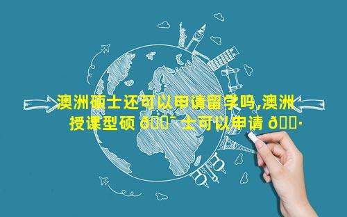 澳洲硕士还可以申请留学吗,澳洲授课型硕 🐯 士可以申请 🌷 国内博士吗